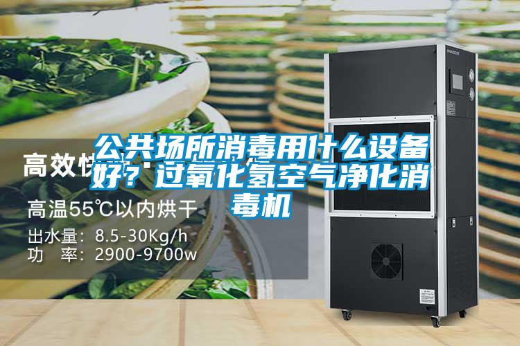 公共場所消毒用什么設(shè)備好?過氧化氫空氣凈化消毒機