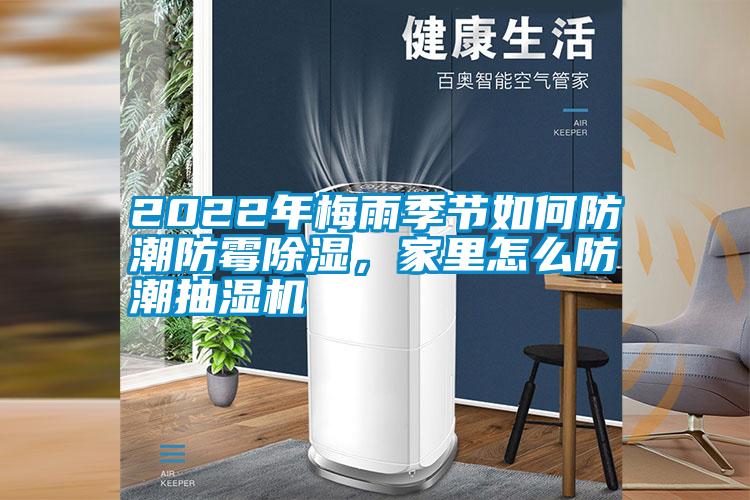 2022年梅雨季節(jié)如何防潮防霉除濕，家里怎么防潮抽濕機