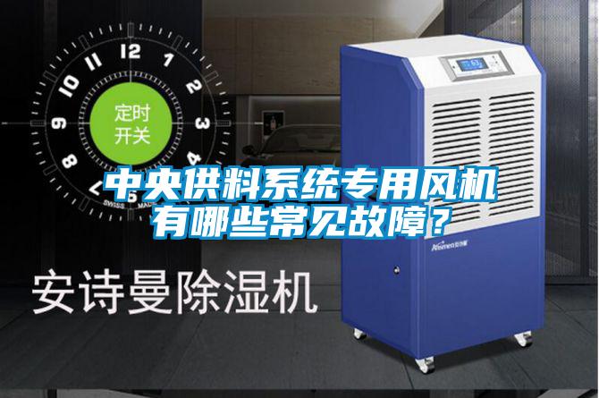 中央供料系統(tǒng)專用風機有哪些常見故障?