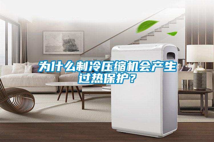 為什么制冷壓縮機會產(chǎn)生過熱保護(hù)？
