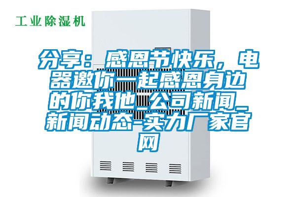 分享：感恩節(jié)快樂，電器邀你一起感恩身邊的你我他_公司新聞_新聞動態(tài)-實力廠家官網(wǎng)