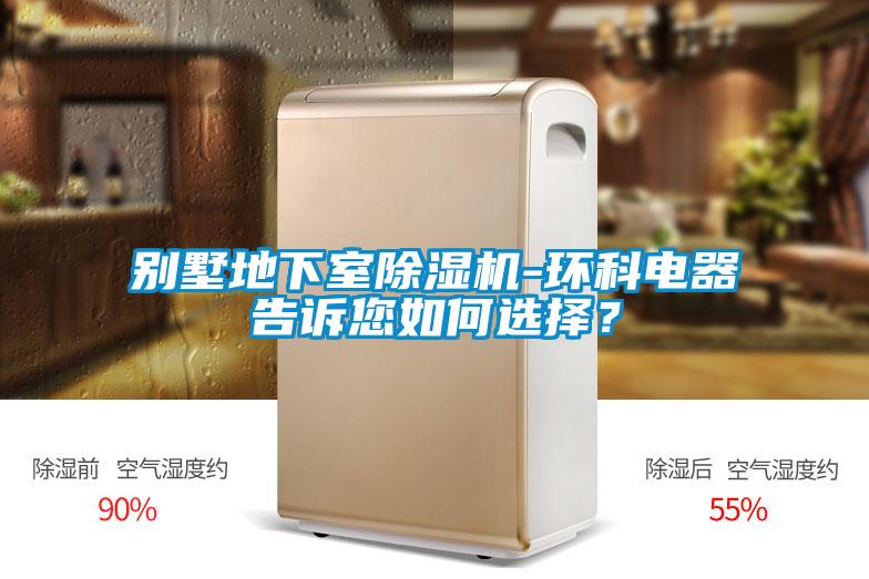 別墅地下室除濕機-環(huán)科電器告訴您如何選擇?