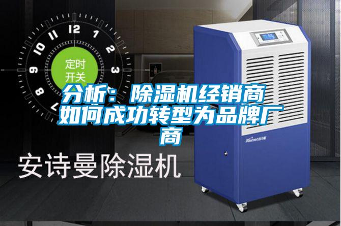 分析：除濕機經(jīng)銷商 如何成功轉(zhuǎn)型為品牌廠商