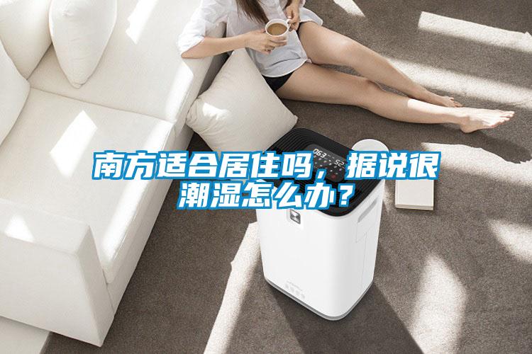 南方適合居住嗎,據(jù)說很潮濕怎么辦?