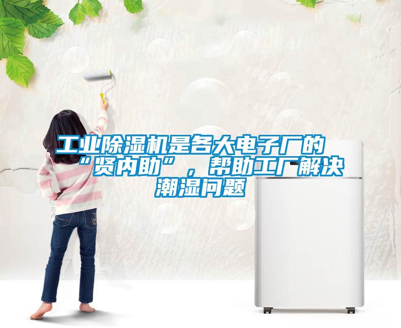 工業(yè)除濕機(jī)是各大電子廠的“賢內(nèi)助”，幫助工廠解決潮濕問題