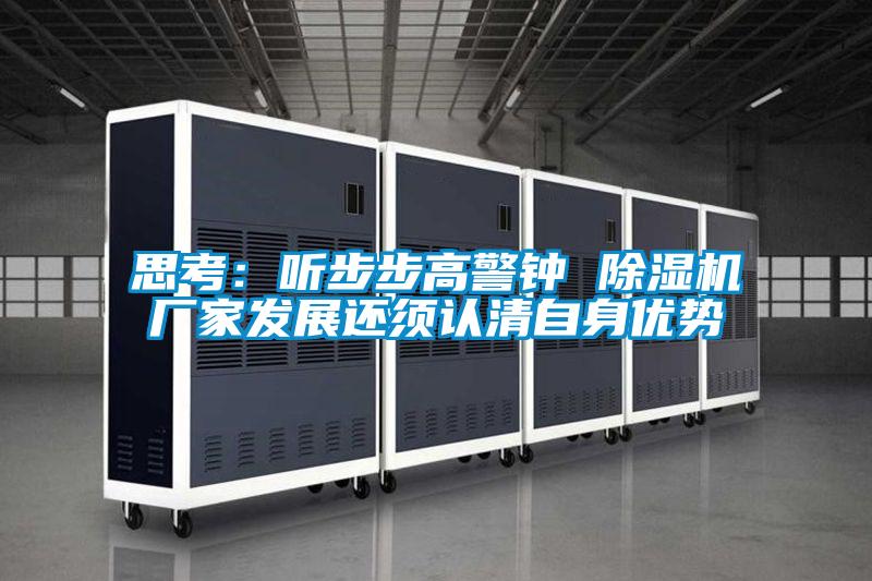 思考：聽步步高警鐘 除濕機廠家發(fā)展還須認(rèn)清自身優(yōu)勢
