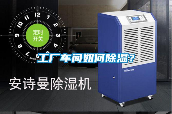 工廠車間如何除濕？
