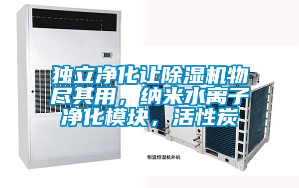 獨(dú)立凈化讓除濕機(jī)物盡其用,納米水離子凈化模塊,活性炭