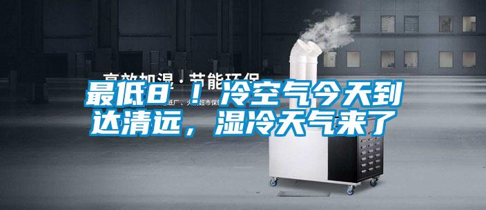 最低8℃！冷空氣今天到達(dá)清遠(yuǎn)，濕冷天氣來了