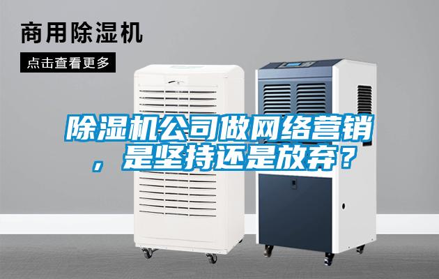 除濕機公司做網絡營銷，是堅持還是放棄？