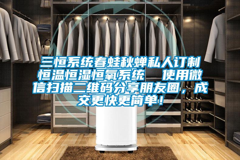 三恒系統春蛙秋蟬私人訂制恒溫恒濕恒氧系統  使用微信掃描二維碼分享朋友圈，成交更快更簡單！