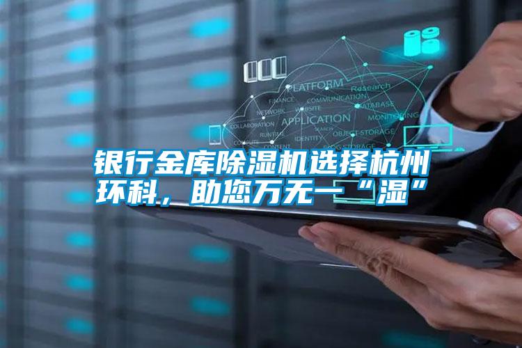 銀行金庫除濕機選擇杭州環科，助您萬無一“濕”