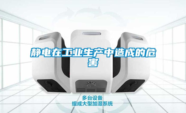靜電在工業(yè)生產中造成的危害