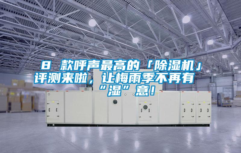 8 款呼聲最高的「除濕機」評測來啦，讓梅雨季不再有“濕”意！