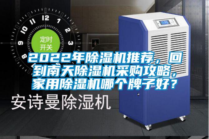 2022年除濕機(jī)推薦，回到南天除濕機(jī)采購攻略，家用除濕機(jī)哪個牌子好？