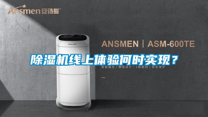 除濕機(jī)線上體驗(yàn)何時(shí)實(shí)現(xiàn)?