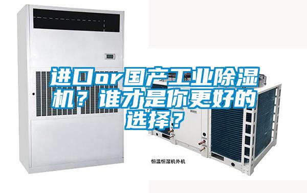 進(jìn)口or國(guó)產(chǎn)工業(yè)除濕機(jī)？誰(shuí)才是你更好的選擇？