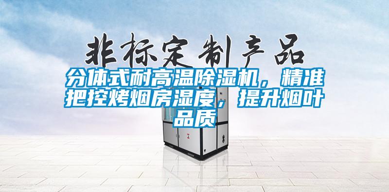 分體式耐高溫除濕機(jī)，精準(zhǔn)把控烤煙房濕度，提升煙葉品質(zhì)
