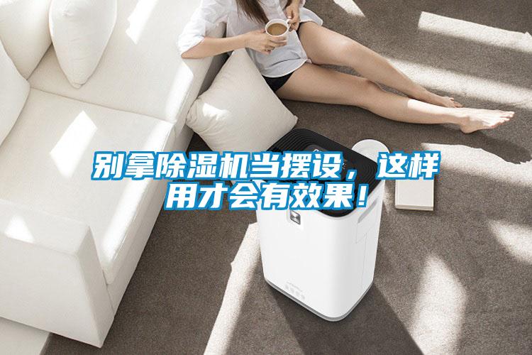 別拿除濕機當擺設，這樣用才會有效果！