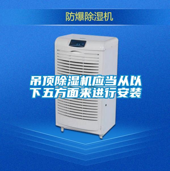 吊頂除濕機應(yīng)當從以下五方面來進行安裝