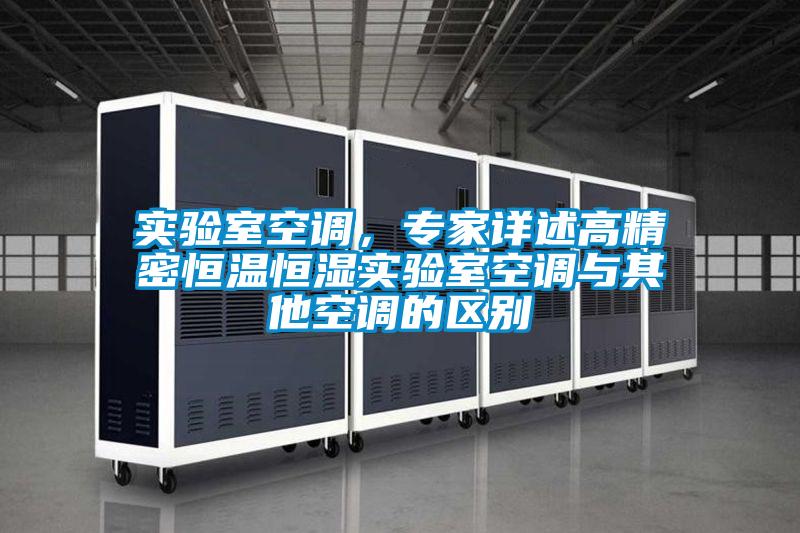 實(shí)驗(yàn)室空調(diào)，專家詳述高精密恒溫恒濕實(shí)驗(yàn)室空調(diào)與其他空調(diào)的區(qū)別