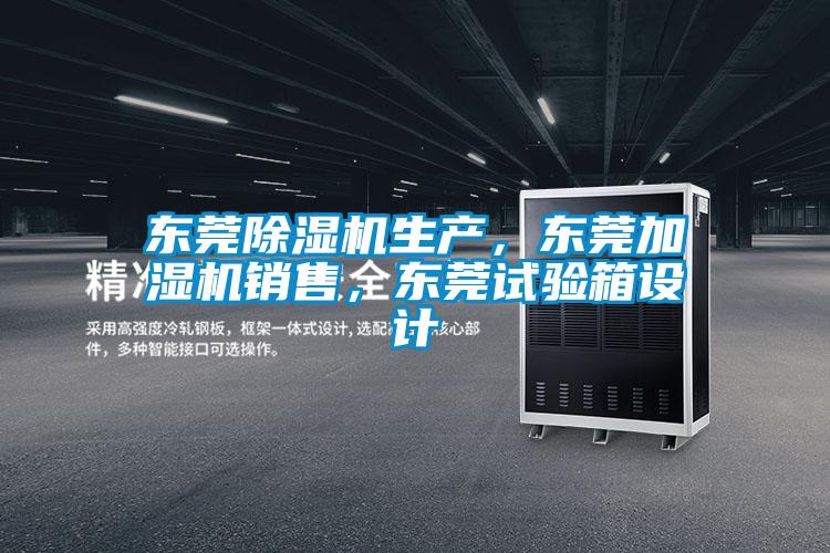 東莞除濕機(jī)生產(chǎn)，東莞加濕機(jī)銷售，東莞試驗(yàn)箱設(shè)計(jì)