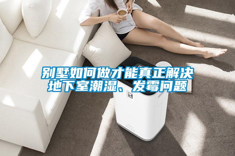 別墅如何做才能真正解決地下室潮濕、發霉問題