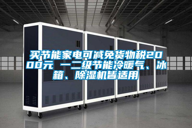 買節能家電可減免貨物稅2000元 一二級節能冷暖氣、冰箱、除濕機皆適用