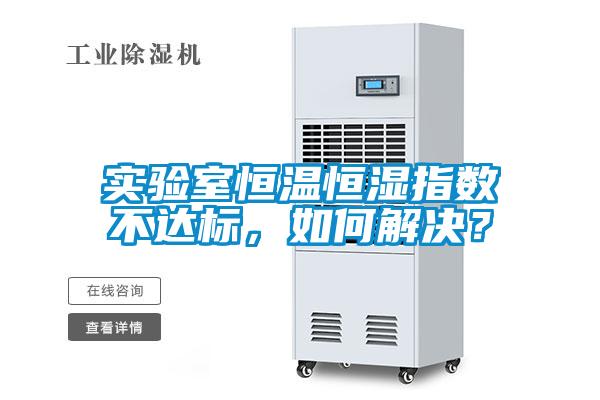 實驗室恒溫恒濕指數不達標,如何解決?