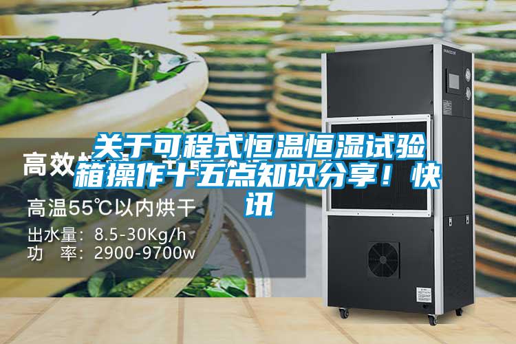 關(guān)于可程式恒溫恒濕試驗箱操作十五點知識分享!快訊