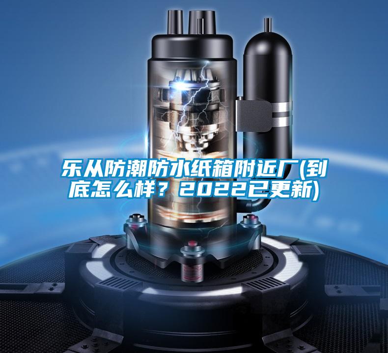 樂從防潮防水紙箱附近廠(到底怎么樣？2022已更新)