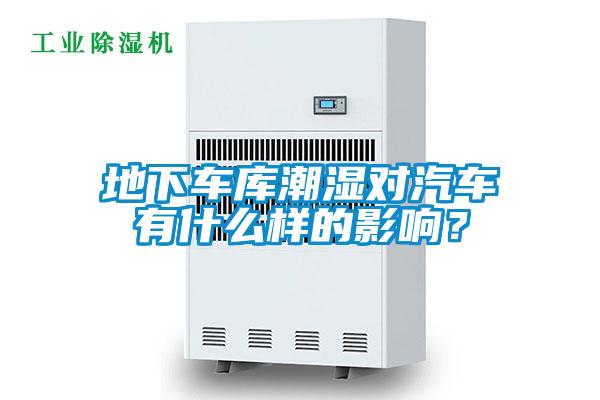 地下車庫潮濕對汽車有什么樣的影響?
