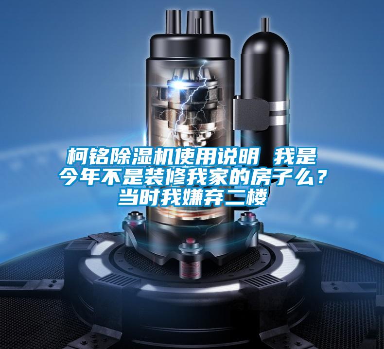 柯銘除濕機(jī)使用說明 我是今年不是裝修我家的房子么?當(dāng)時(shí)我嫌棄二樓