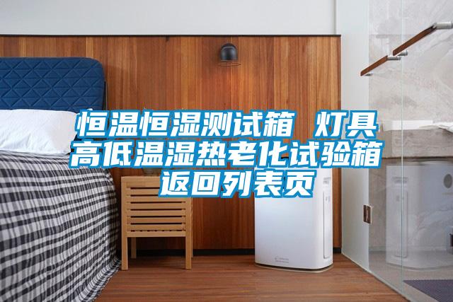 恒溫恒濕測(cè)試箱 燈具高低溫濕熱老化試驗(yàn)箱 返回列表頁