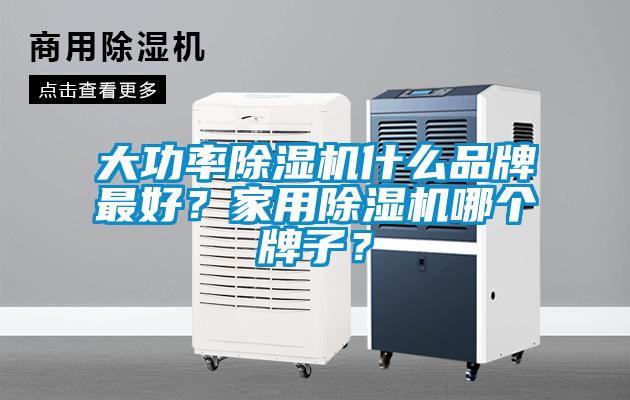 大功率除濕機什么品牌最好？家用除濕機哪個牌子？