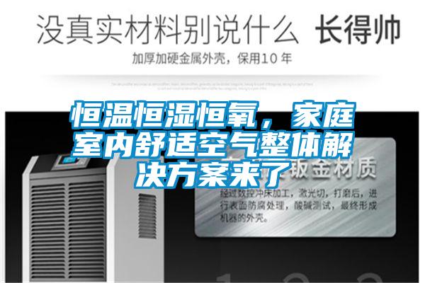 恒溫恒濕恒氧,家庭室內舒適空氣整體解決方案來了