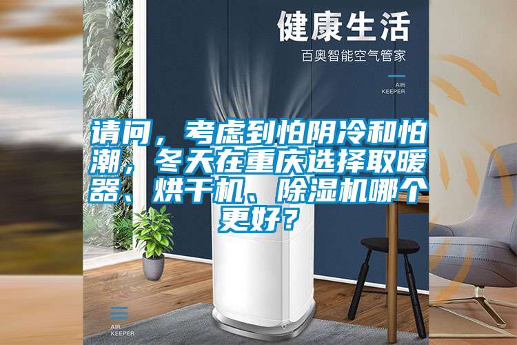 請問,考慮到怕陰冷和怕潮,冬天在重慶選擇取暖器、烘干機(jī)、除濕機(jī)哪個更好?