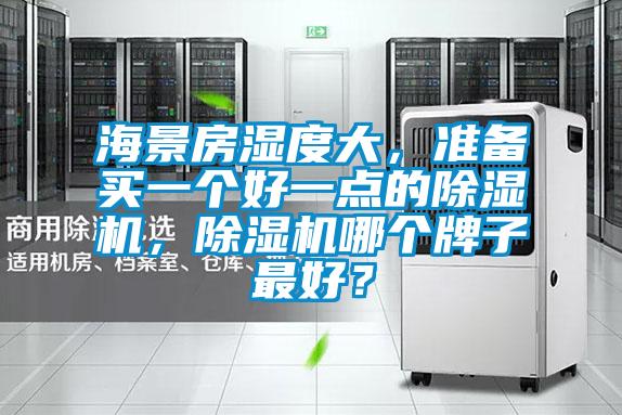 海景房濕度大，準(zhǔn)備買一個好一點的除濕機(jī)，除濕機(jī)哪個牌子最好？