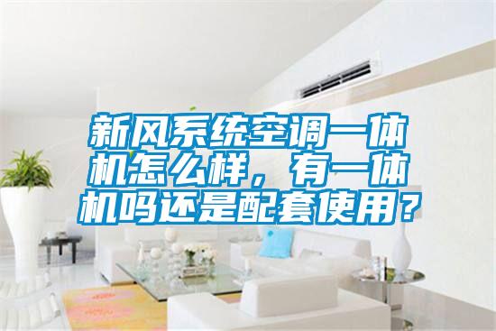 新風系統空調一體機怎么樣，有一體機嗎還是配套使用？