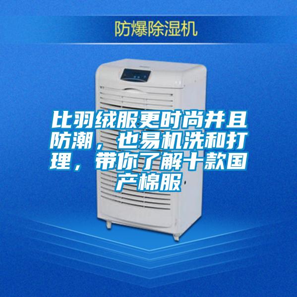 比羽絨服更時尚并且防潮，也易機洗和打理，帶你了解十款國產棉服