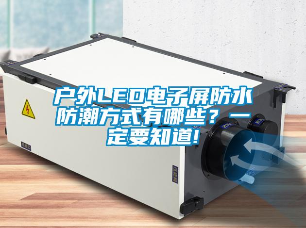 戶外LED電子屏防水防潮方式有哪些？一定要知道!