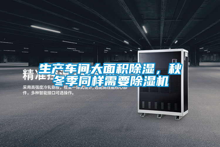 生產車間大面積除濕,秋冬季同樣需要除濕機