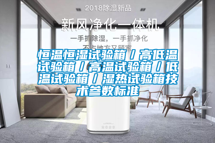 恒溫恒濕試驗箱／高低溫試驗箱／高溫試驗箱／低溫試驗箱／濕熱試驗箱技術(shù)參數(shù)標準