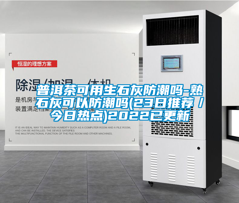 普洱茶可用生石灰防潮嗎-熟石灰可以防潮嗎(23日推薦/今日熱點(diǎn))2022已更新