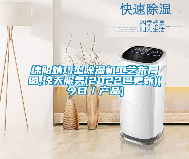 綿陽精巧型除濕機工藝布局圖,驚天服務(2022已更新)(今日／產(chǎn)品)