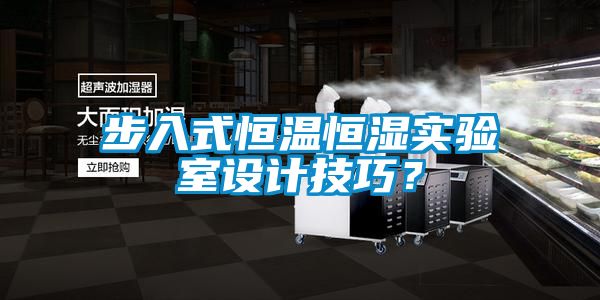 步入式恒溫恒濕實驗室設計技巧？