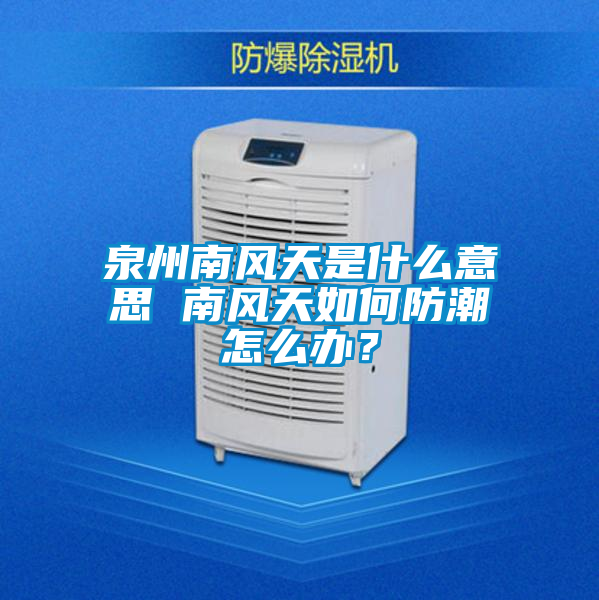 泉州南風天是什么意思 南風天如何防潮怎么辦?