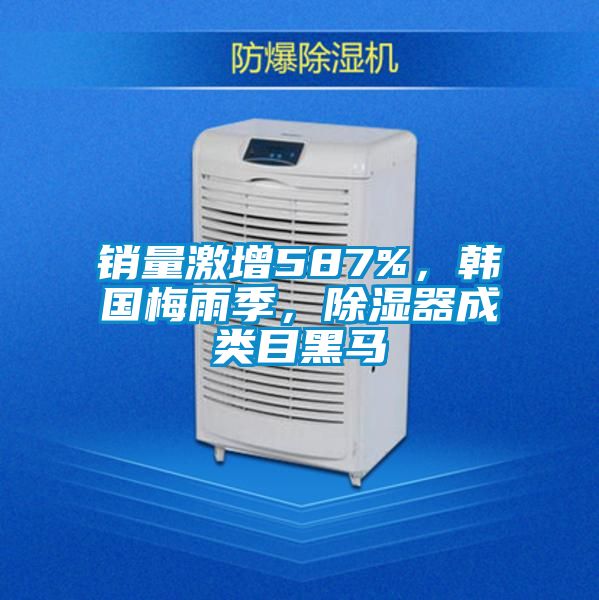 銷量激增587%，韓國梅雨季，除濕器成類目黑馬