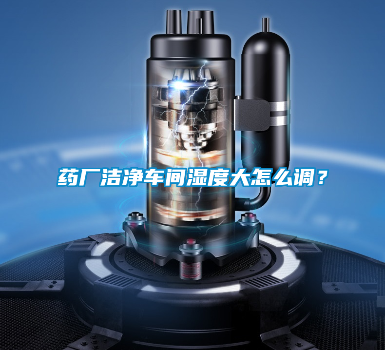 藥廠潔凈車間濕度大怎么調(diào)?