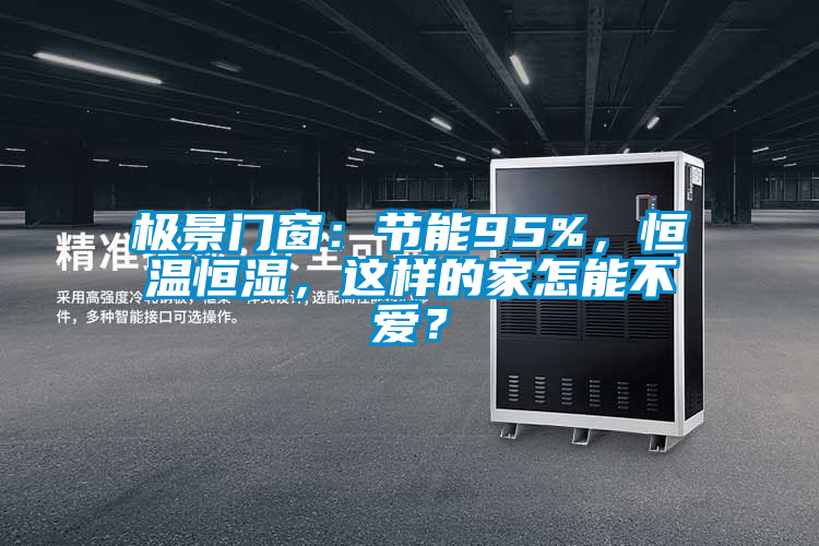 極景門窗:節能95%,恒溫恒濕,這樣的家怎能不愛?